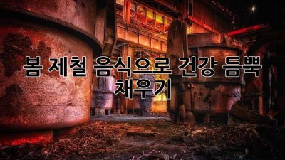 봄 제철 음식으로 건강 듬뿍 채우기