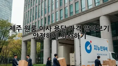 제주 원룸 이사, 용달 가격 알아보기 & 안전하게 이사하기